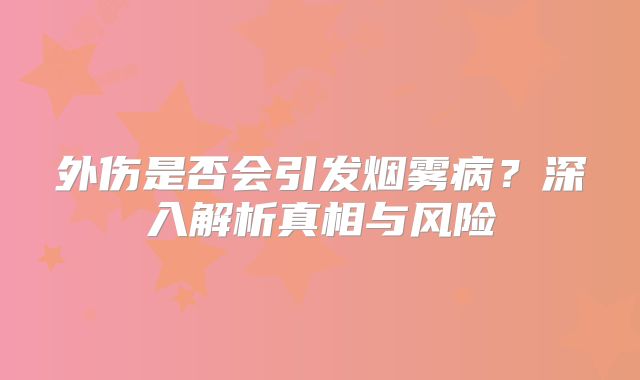 外伤是否会引发烟雾病？深入解析真相与风险