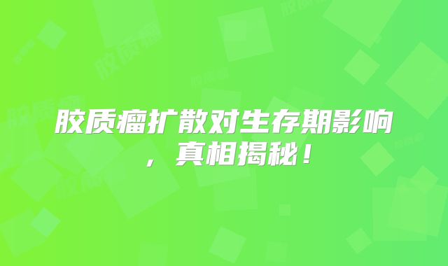 胶质瘤扩散对生存期影响，真相揭秘！