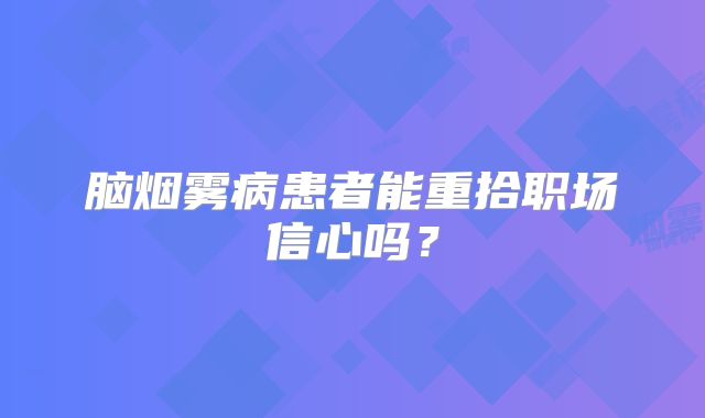 脑烟雾病患者能重拾职场信心吗？