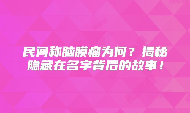 民间称脑膜瘤为何？揭秘隐藏在名字背后的故事！