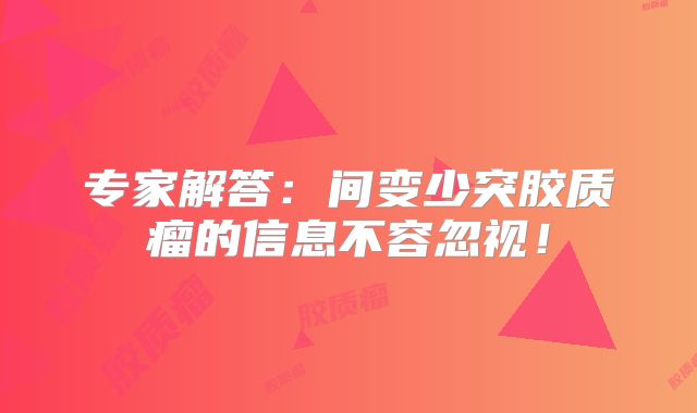 专家解答：间变少突胶质瘤的信息不容忽视！