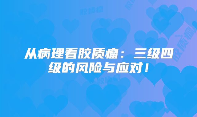 从病理看胶质瘤：三级四级的风险与应对！