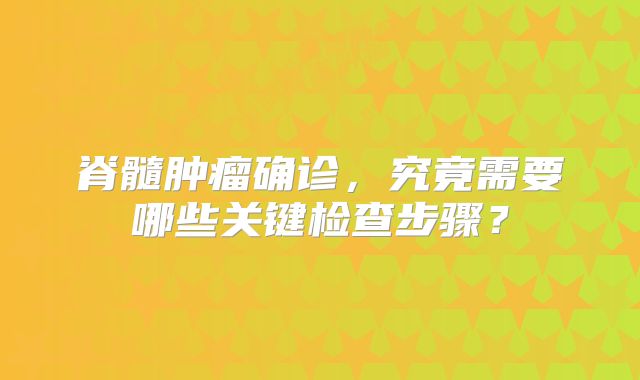脊髓肿瘤确诊，究竟需要哪些关键检查步骤？