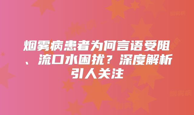 烟雾病患者为何言语受阻、流口水困扰？深度解析引人关注