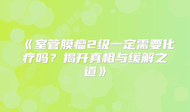 《室管膜瘤2级一定需要化疗吗？揭开真相与缓解之道》