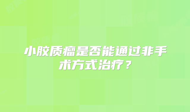 小胶质瘤是否能通过非手术方式治疗？