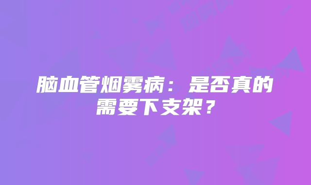 脑血管烟雾病：是否真的需要下支架？