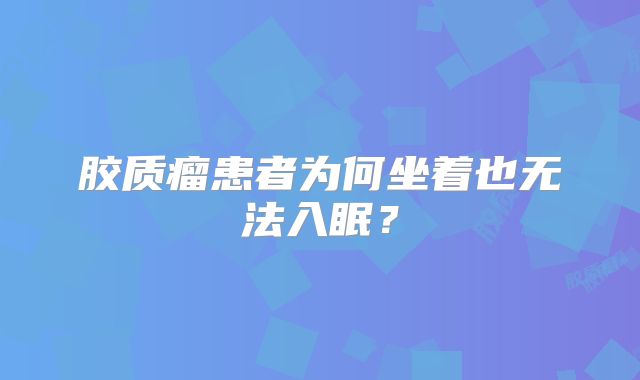 胶质瘤患者为何坐着也无法入眠？