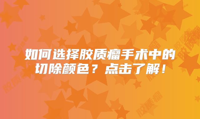 如何选择胶质瘤手术中的切除颜色？点击了解！