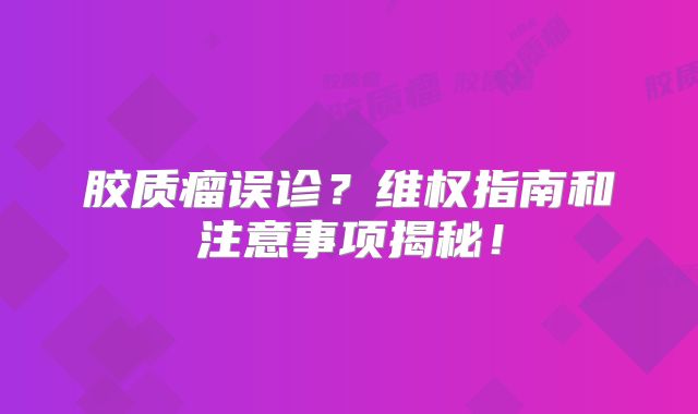 胶质瘤误诊？维权指南和注意事项揭秘！