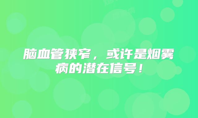 脑血管狭窄，或许是烟雾病的潜在信号！