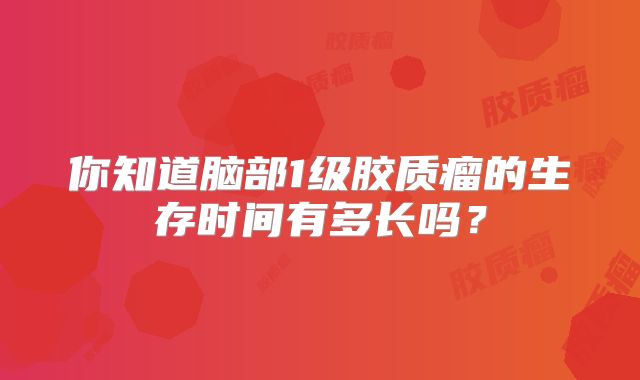你知道脑部1级胶质瘤的生存时间有多长吗？