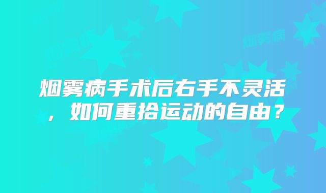 烟雾病手术后右手不灵活，如何重拾运动的自由？