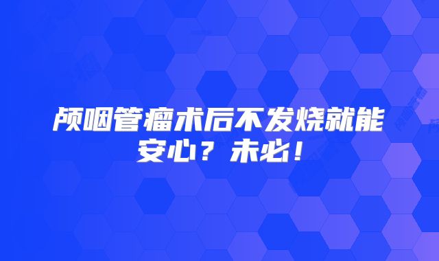 颅咽管瘤术后不发烧就能安心？未必！