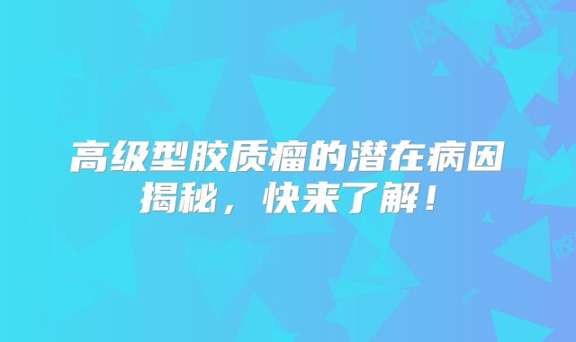 高级型胶质瘤的潜在病因揭秘，快来了解！