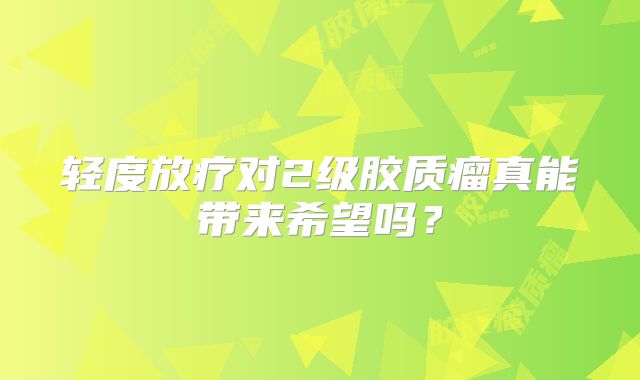 轻度放疗对2级胶质瘤真能带来希望吗？