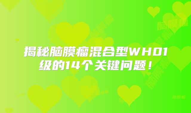 揭秘脑膜瘤混合型WH01级的14个关键问题！
