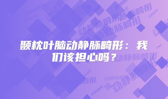 颞枕叶脑动静脉畸形：我们该担心吗？