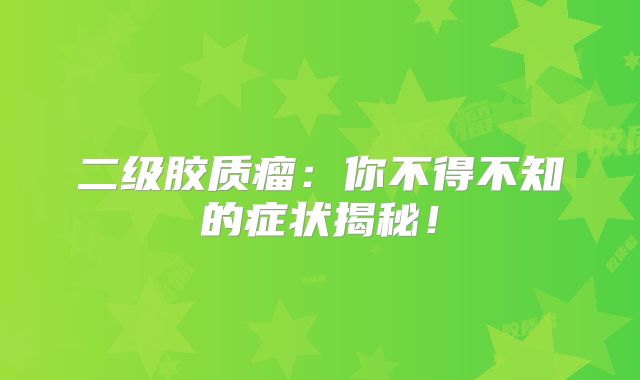 二级胶质瘤：你不得不知的症状揭秘！