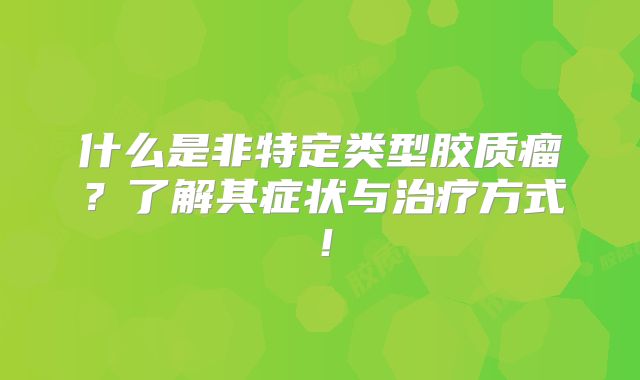 什么是非特定类型胶质瘤？了解其症状与治疗方式！