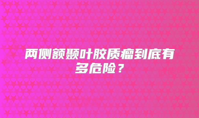 两侧额颞叶胶质瘤到底有多危险？