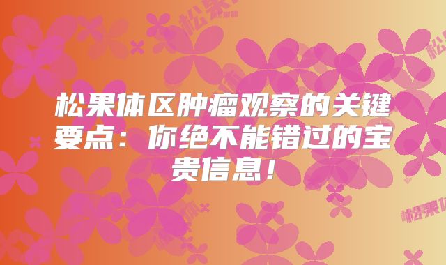 松果体区肿瘤观察的关键要点：你绝不能错过的宝贵信息！