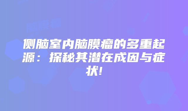 侧脑室内脑膜瘤的多重起源：探秘其潜在成因与症状!