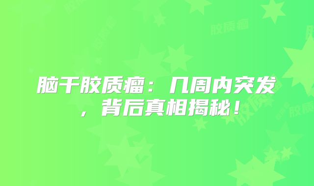脑干胶质瘤：几周内突发，背后真相揭秘！