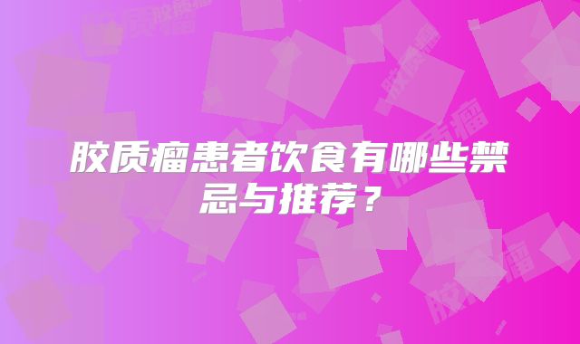 胶质瘤患者饮食有哪些禁忌与推荐？