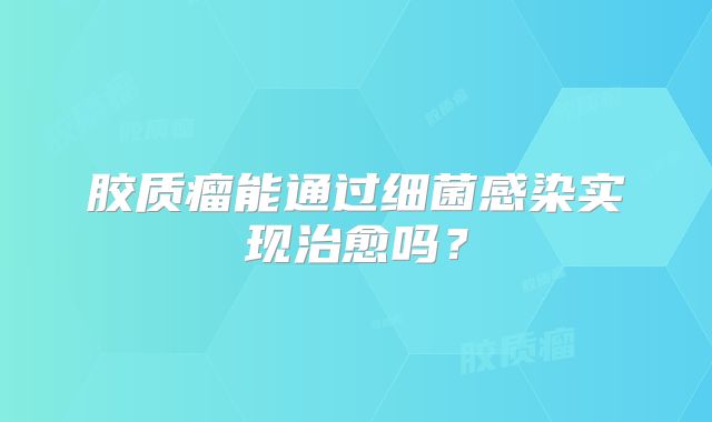 胶质瘤能通过细菌感染实现治愈吗？