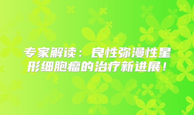专家解读：良性弥漫性星形细胞瘤的治疗新进展！