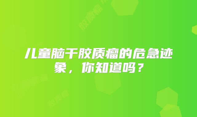 儿童脑干胶质瘤的危急迹象，你知道吗？