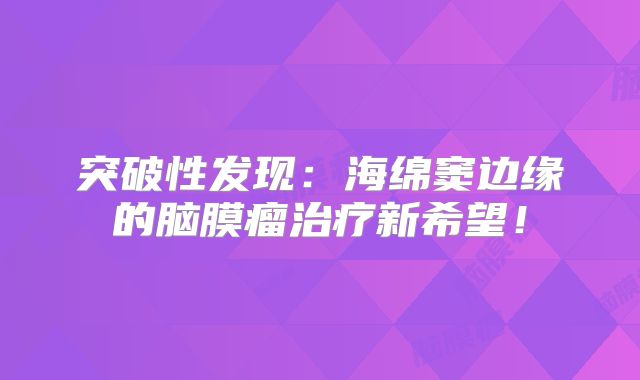 突破性发现：海绵窦边缘的脑膜瘤治疗新希望！