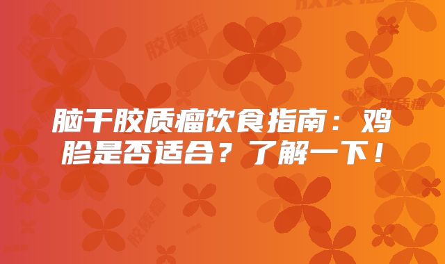 脑干胶质瘤饮食指南：鸡胗是否适合？了解一下！
