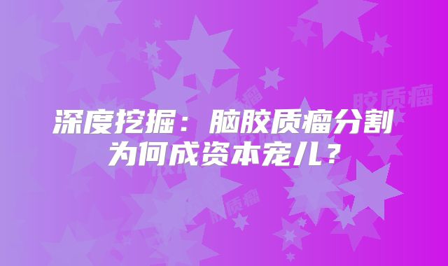 深度挖掘：脑胶质瘤分割为何成资本宠儿？