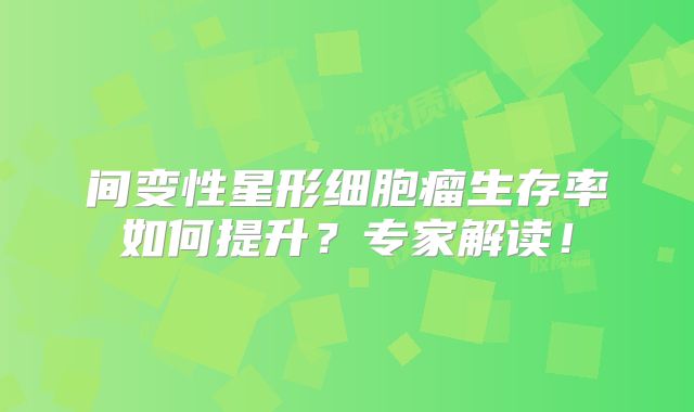 间变性星形细胞瘤生存率如何提升？专家解读！