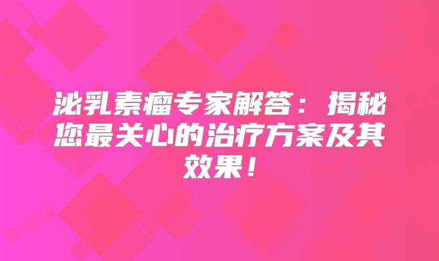 泌乳素瘤专家解答：揭秘您最关心的治疗方案及其效果！