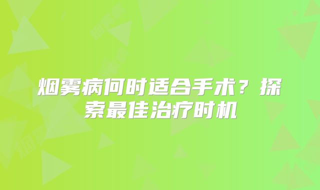 烟雾病何时适合手术？探索最佳治疗时机