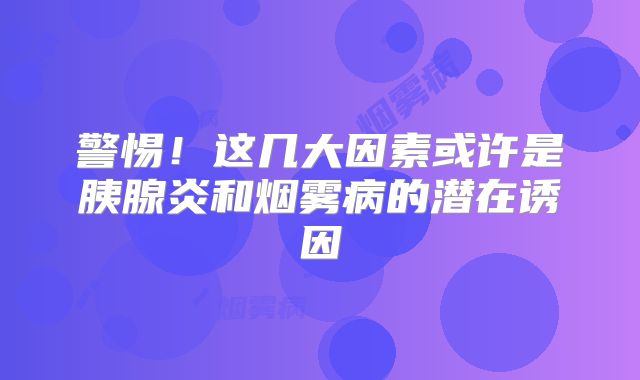 警惕！这几大因素或许是胰腺炎和烟雾病的潜在诱因