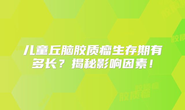 儿童丘脑胶质瘤生存期有多长？揭秘影响因素！