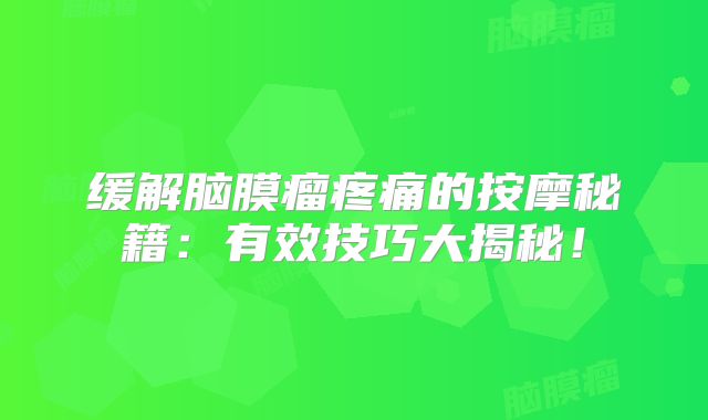 缓解脑膜瘤疼痛的按摩秘籍：有效技巧大揭秘！