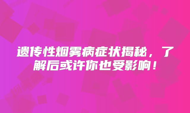 遗传性烟雾病症状揭秘，了解后或许你也受影响！