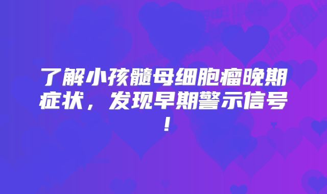 了解小孩髓母细胞瘤晚期症状，发现早期警示信号！