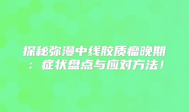 探秘弥漫中线胶质瘤晚期：症状盘点与应对方法！