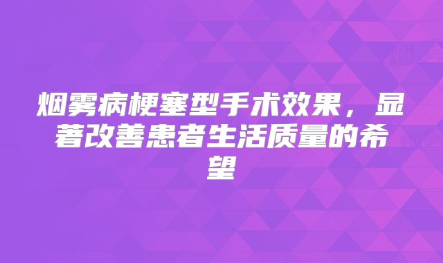 烟雾病梗塞型手术效果，显著改善患者生活质量的希望