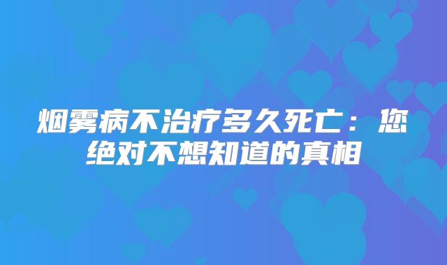 烟雾病不治疗多久死亡：您绝对不想知道的真相