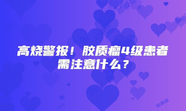 高烧警报！胶质瘤4级患者需注意什么？