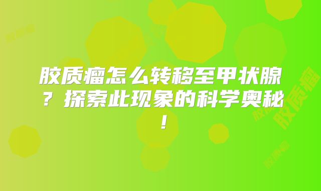 胶质瘤怎么转移至甲状腺？探索此现象的科学奥秘！
