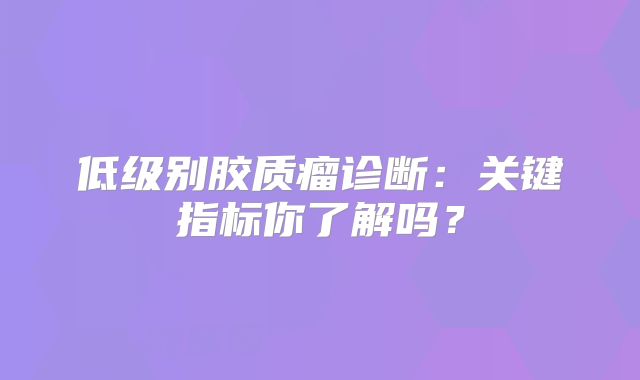 低级别胶质瘤诊断：关键指标你了解吗？