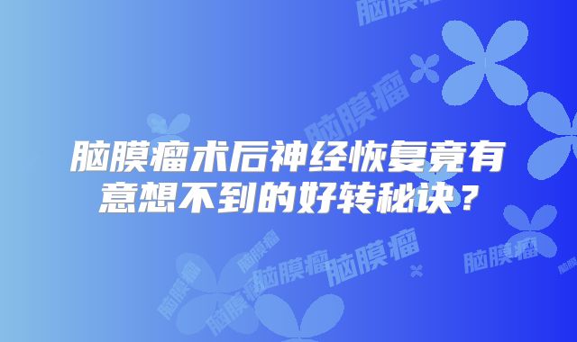 脑膜瘤术后神经恢复竟有意想不到的好转秘诀？